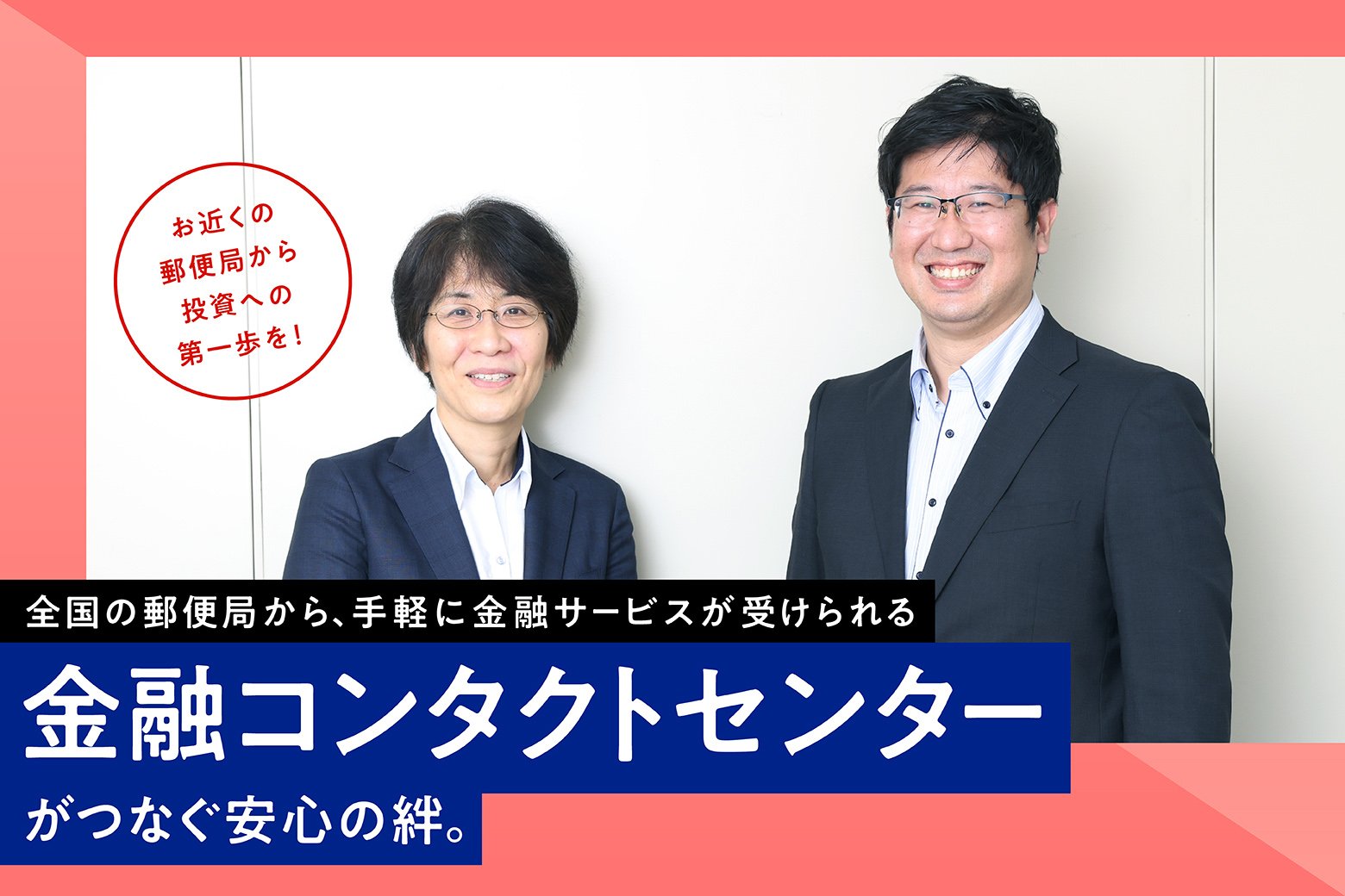 全国の郵便局から、手軽に金融サービスが受けられる　金融コンタクトセンターがつなぐ安心の絆。